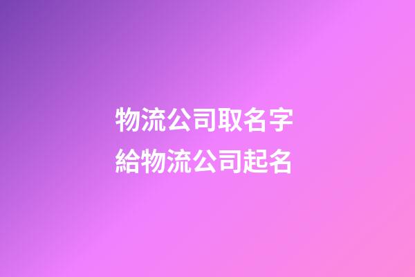 物流公司取名字 給物流公司起名-第1張-公司起名-玄機派